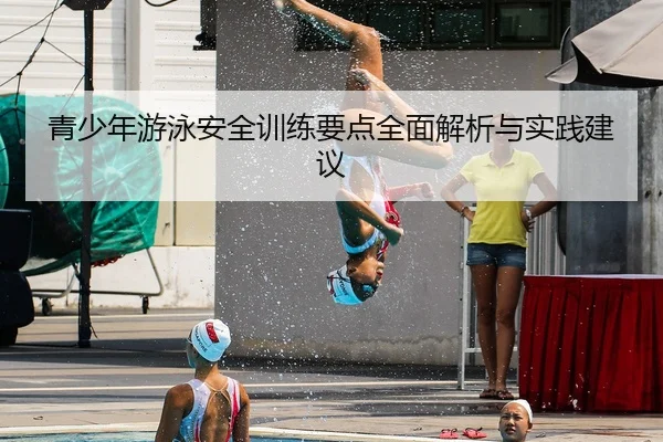 青少年游泳安全训练要点全面解析与实践建议